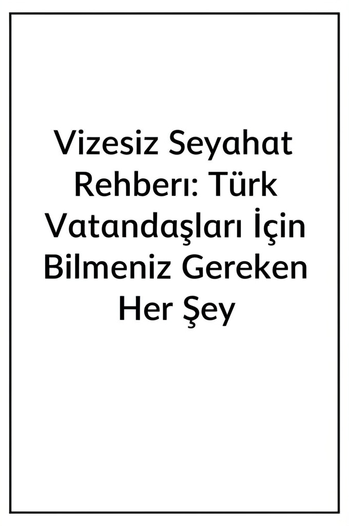 Vizesiz Seyahat Rehberi: Türk Vatandaşları İçin Bilmeniz Gereken Her Şey